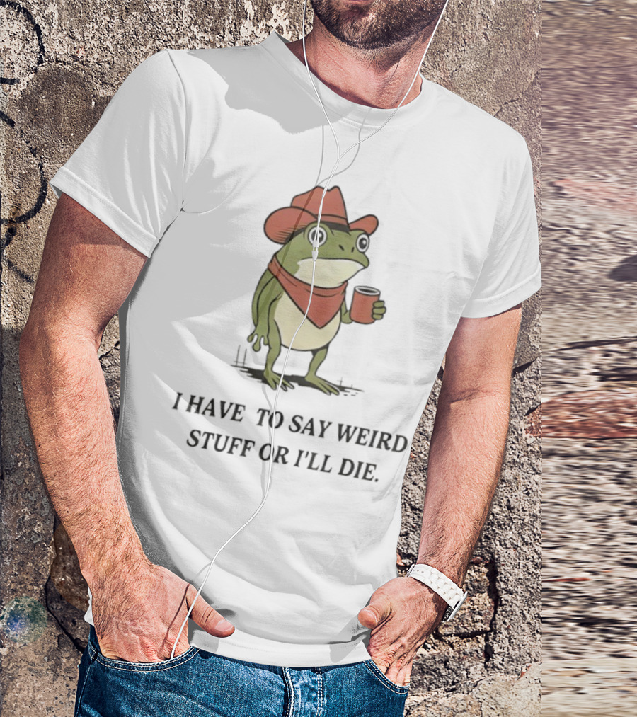 Frog Cowboy Meme I Have To Say Weird Stuff Or I'll Die Funny Quote T-Shirt