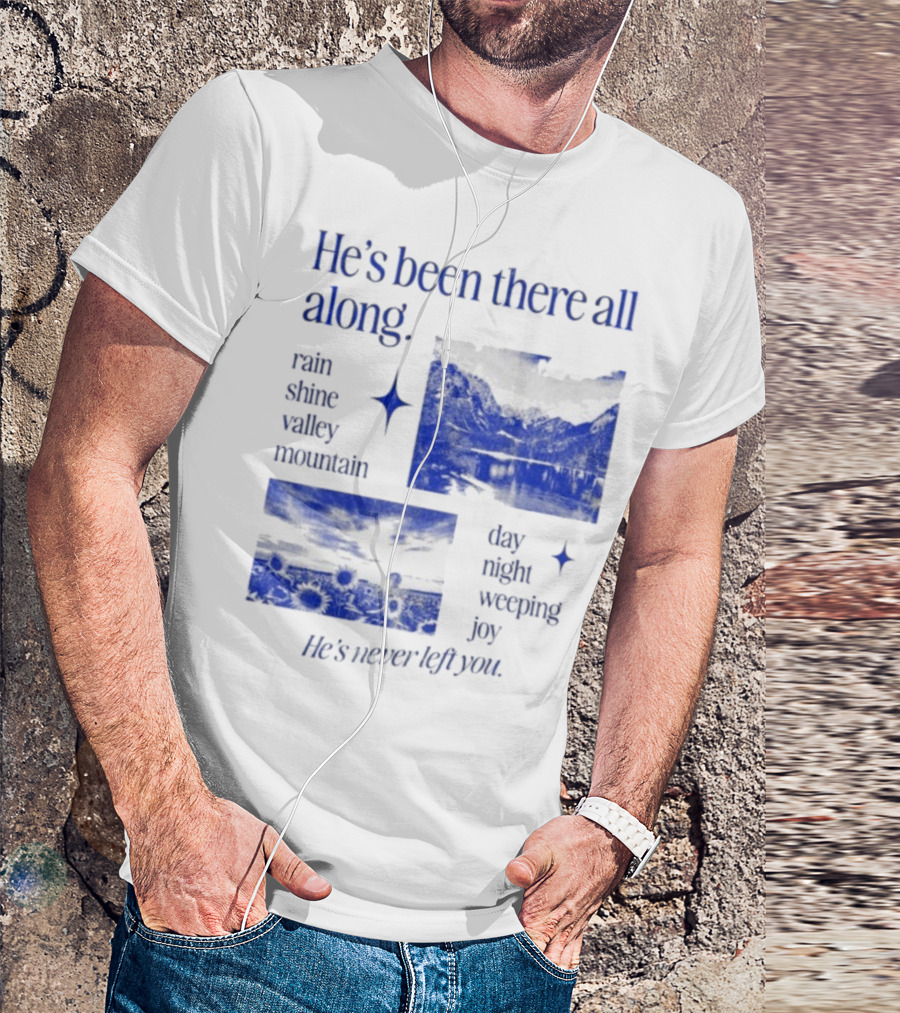 He’s Been There All Along Rain Shine Valley Mountain Day Night Weeping Joy He’s Never Left You T-Shirt