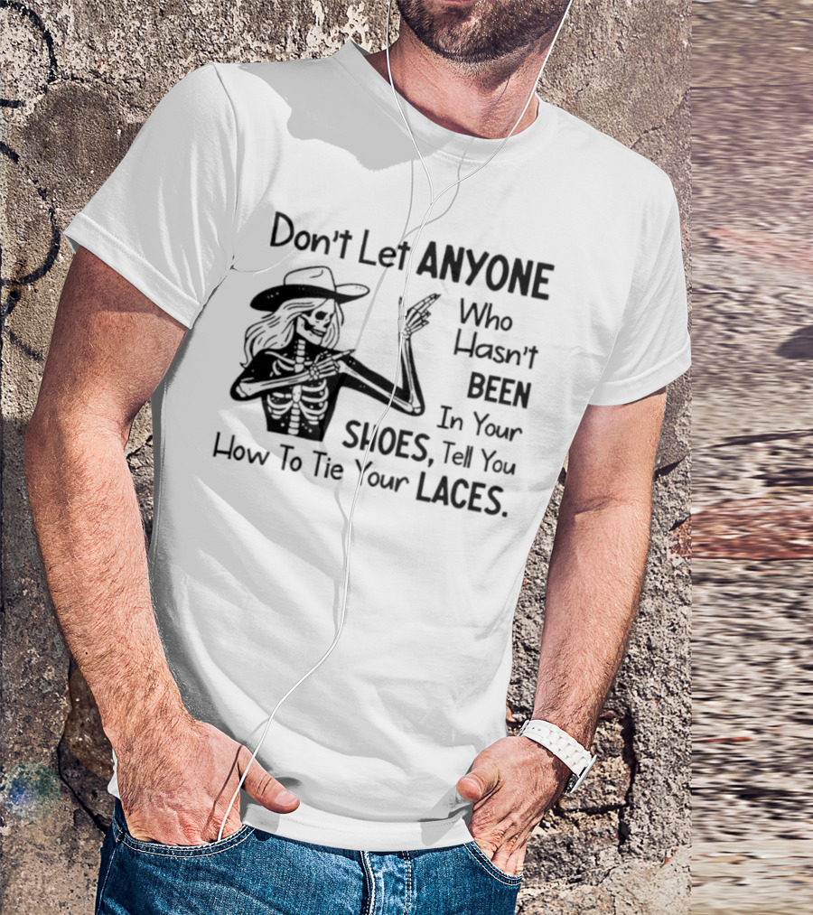 Don't Let Anyone Who Hasn't Been In Your Shoes, Tell You How To Tie Your Laces Skeleton Cowboy T-Shirt