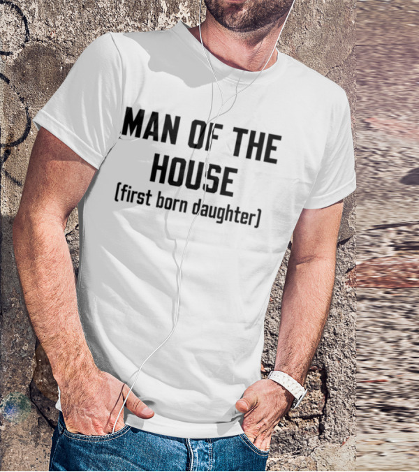 Man Of The House First Born Daughter Empowerment T-Shirt