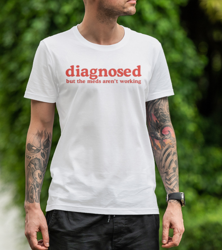 Diagnosed But The Meds Aren't Working Red Text T-Shirt