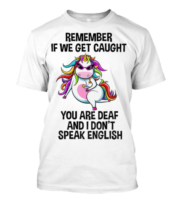 Unicorn Remember If We Get Caught You Are Deaf And I Don’t Speak English Rainbow Sunglasses T-Shirt