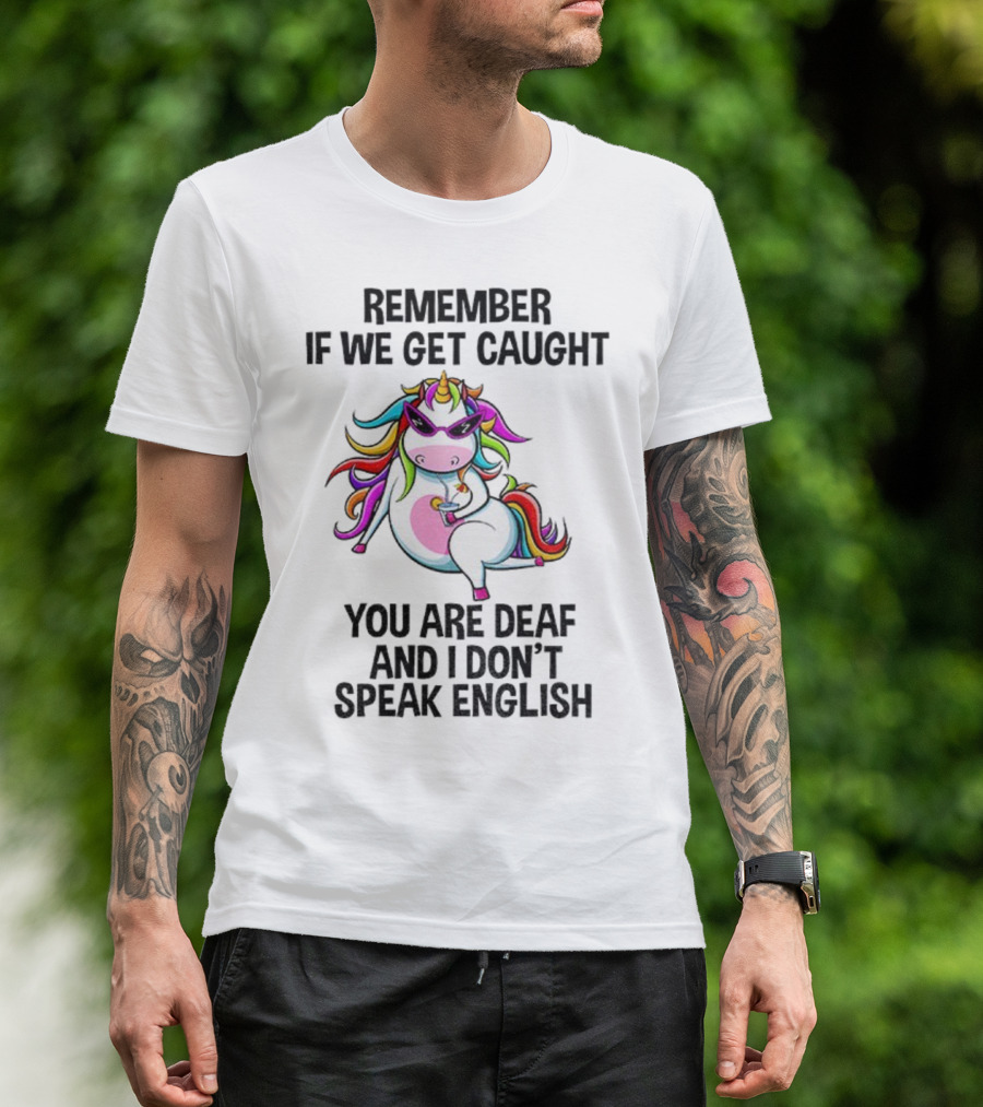 Unicorn Remember If We Get Caught You Are Deaf And I Don’t Speak English Rainbow Sunglasses T-Shirt