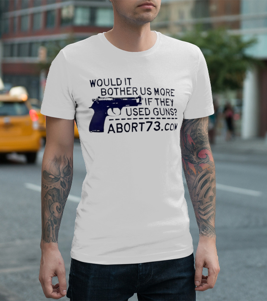 Would It Bother Us More If They Used Guns Abort73.com T-Shirt