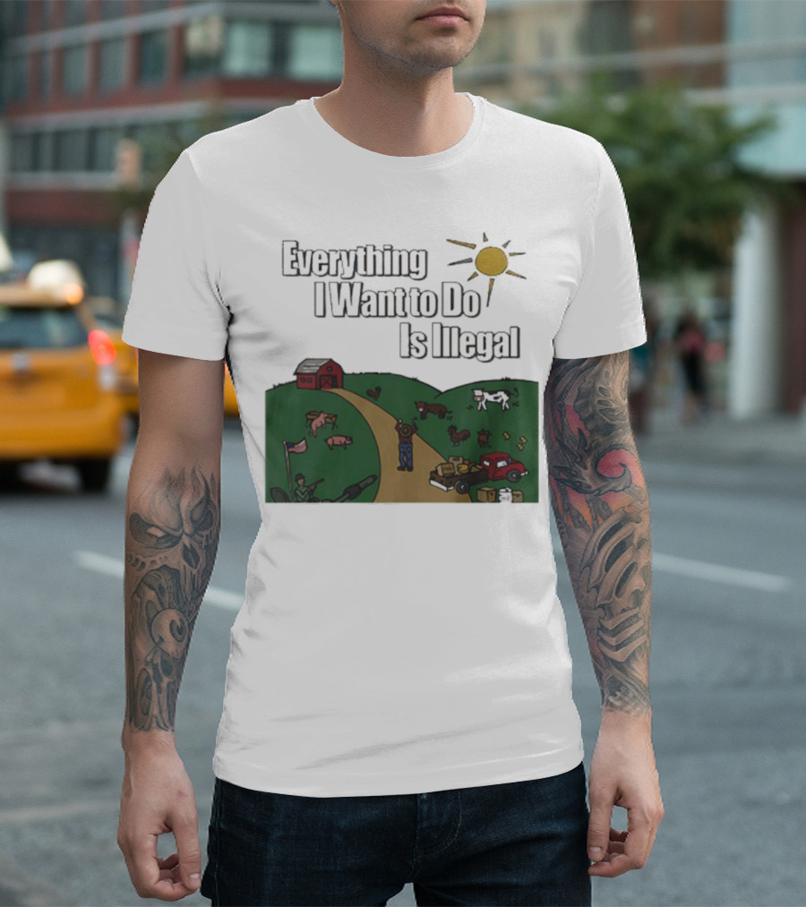 Everything I Want To Do Is Illegal Farm Life Humor Farming Animals Tractor Sun Barn T-Shirt