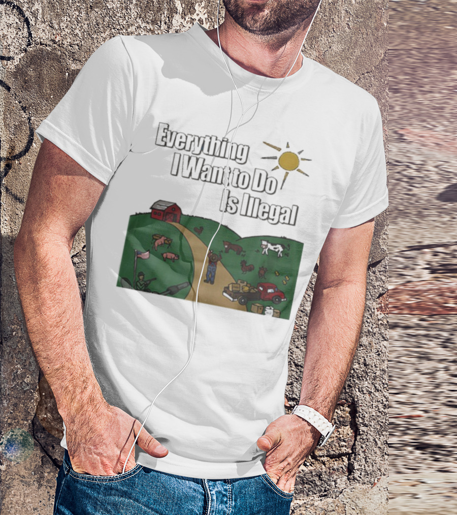 Everything I Want To Do Is Illegal Farm Life Humor Farming Animals Tractor Sun Barn T-Shirt