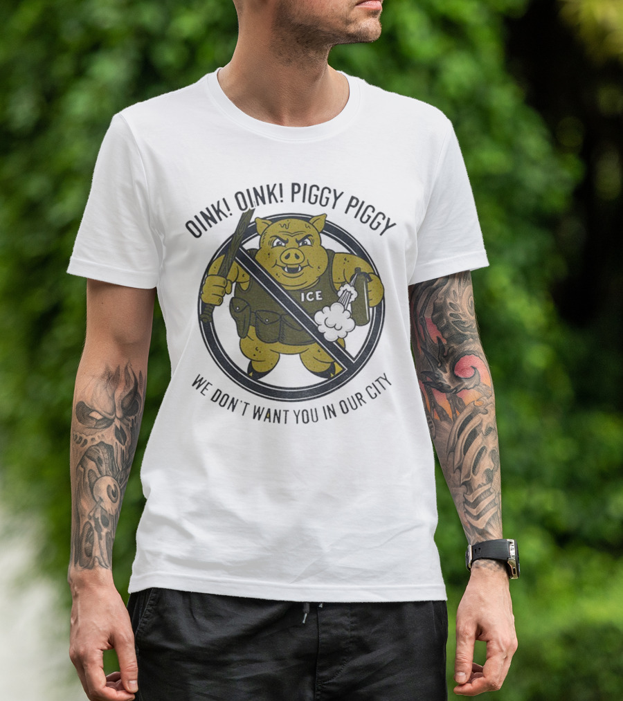 Oink Oink Piggy Piggy ICE We Don’t Want You In Our City T-Shirt