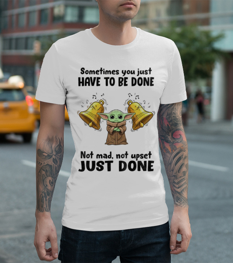 Baby Yoda Sometimes You Just Have To Be Done Not Mad Not Upset Just Done With Bells T-Shirt