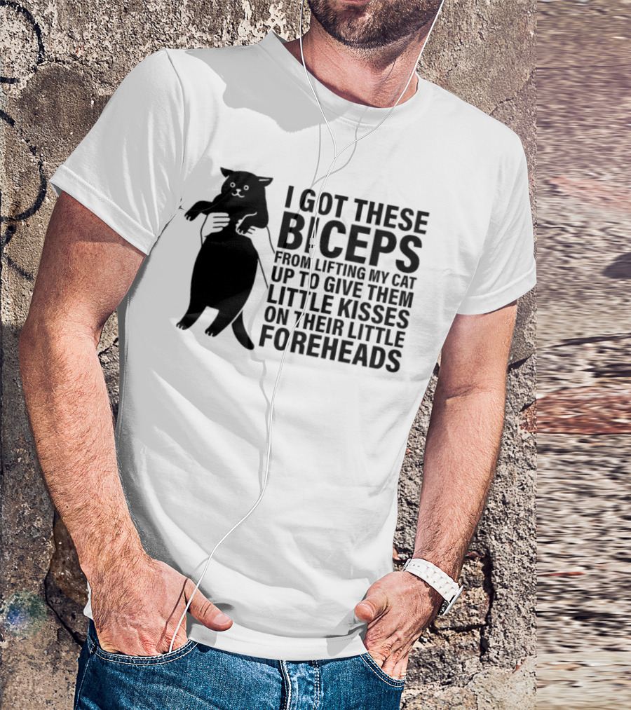 I Got These Biceps From Lifting My Cat Up To Give Them Little Kisses On Their Little Foreheads T-Shirt