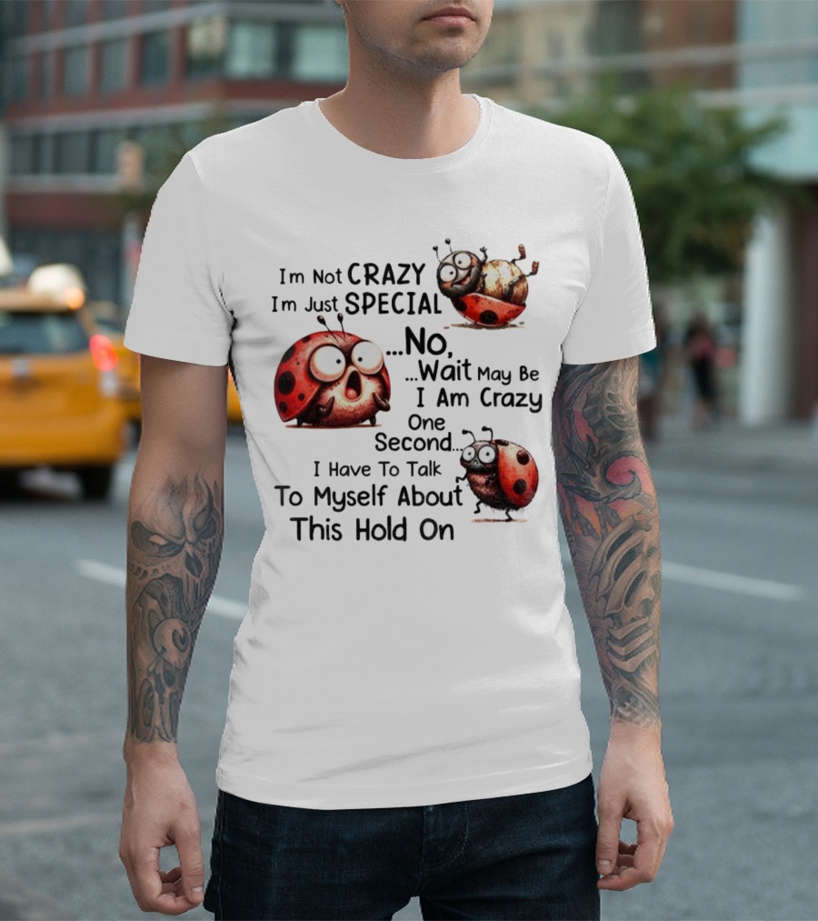 I'm Not Crazy I'm Just Special No Wait May Be I Am Crazy One Second I Have To Talk To Myself About This Hold On Ladybug T-Shirt