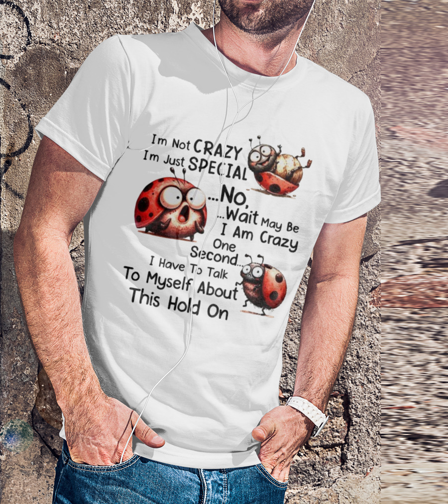 I'm Not Crazy I'm Just Special No Wait May Be I Am Crazy One Second I Have To Talk To Myself About This Hold On Ladybug T-Shirt