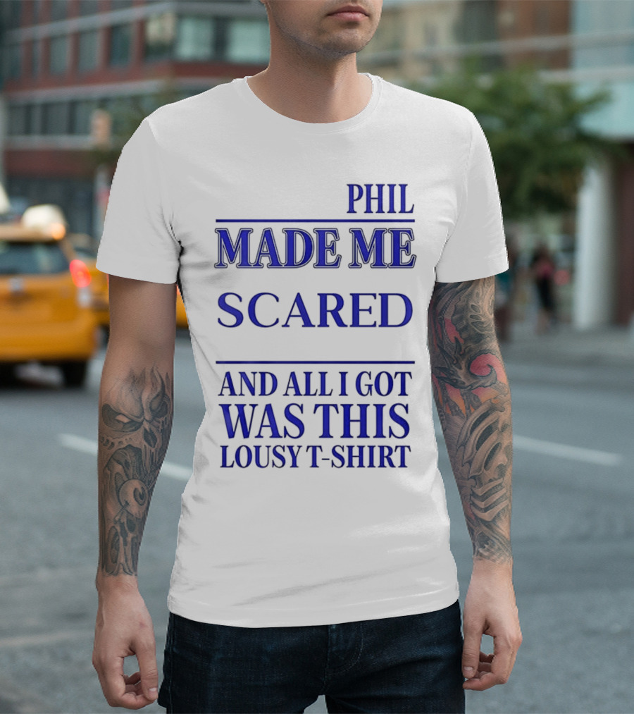 PHIL MADE ME SCARED AND ALL I GOT WAS THIS LOUSY T-Shirt