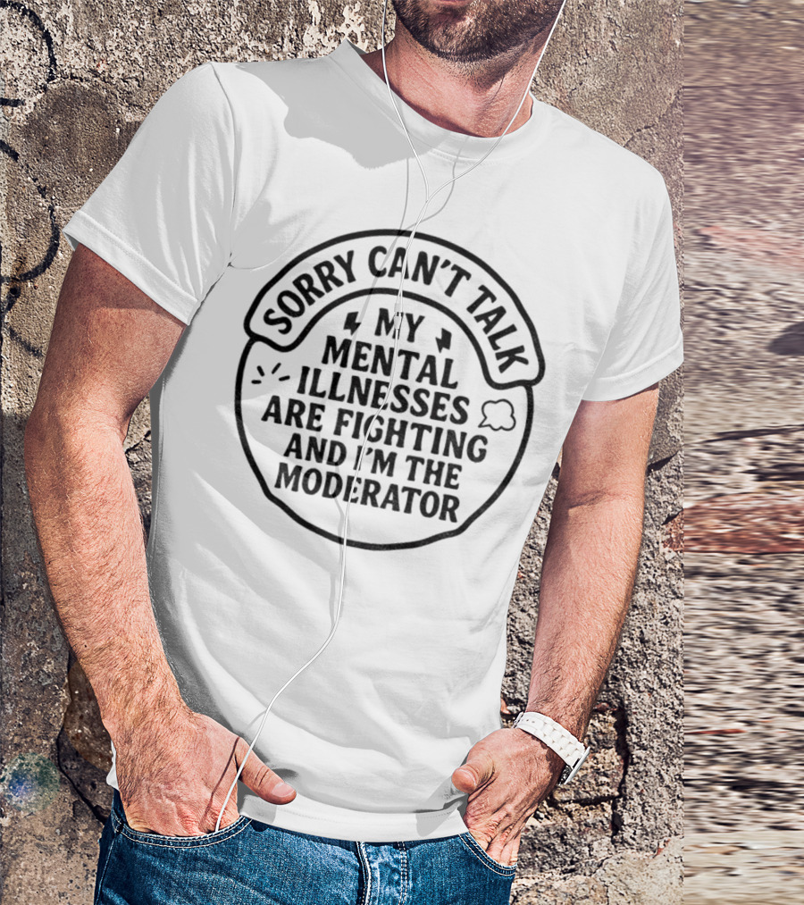 Sorry Can’t Talk My Mental Illnesses Are Fighting And I’m The Moderator T-Shirt