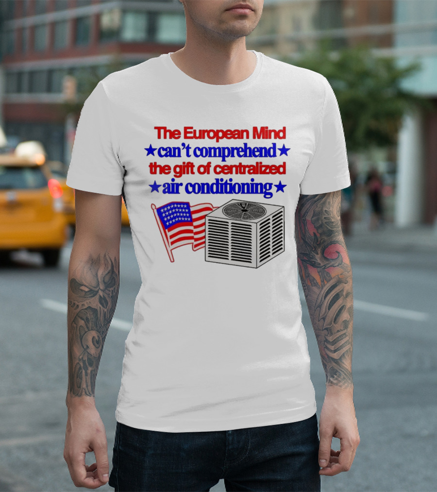 The European Mind Can't Comprehend The Gift Of Centralized Air Conditioning With American Stars And Stripes Flag T-Shirt