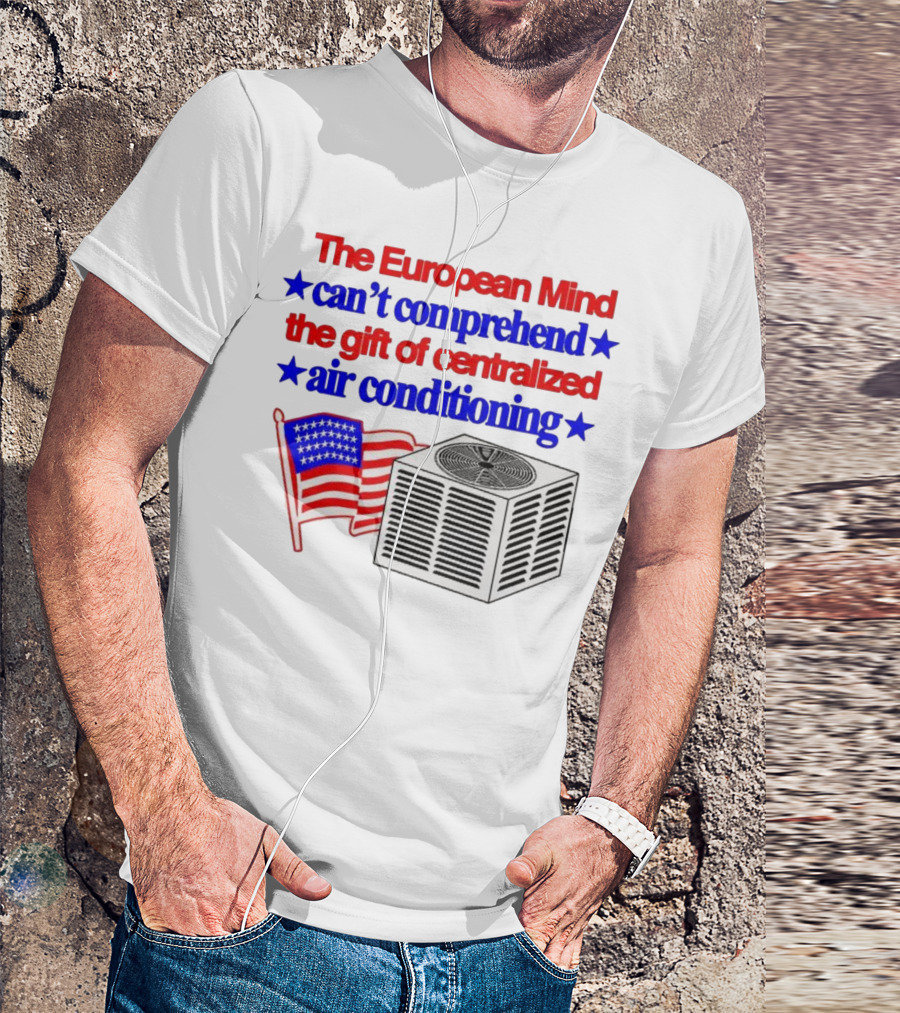 The European Mind Can't Comprehend The Gift Of Centralized Air Conditioning With American Stars And Stripes Flag T-Shirt