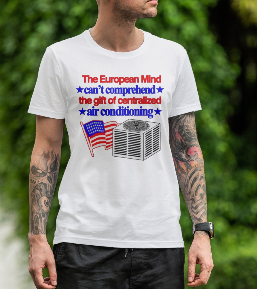 The European Mind Can't Comprehend The Gift Of Centralized Air Conditioning With American Stars And Stripes Flag T-Shirt
