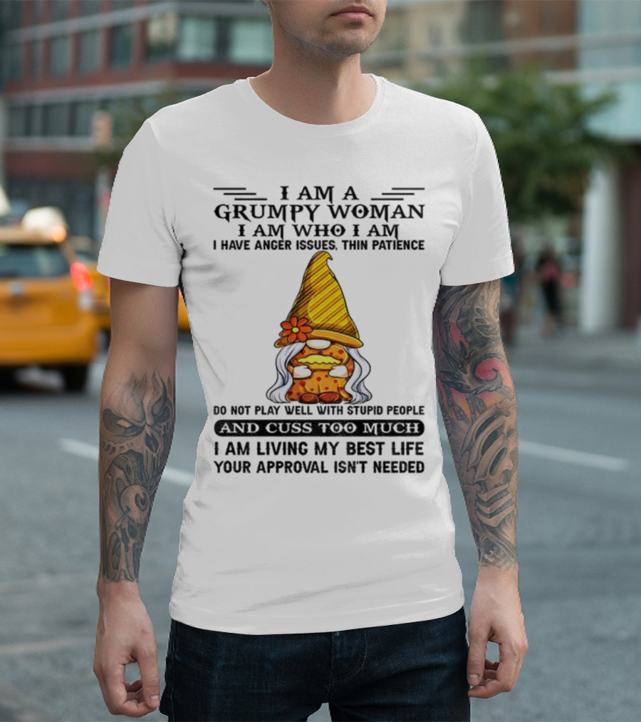I Am A Grumpy Woman I Am Who I Am Anger Issues Thin Patience Do Not Play Well With Stupid People Your Approval Isn't Needed T-Shirt