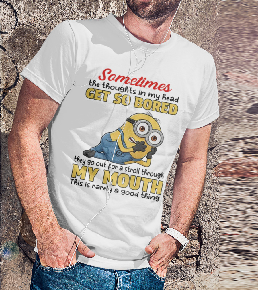 Sometimes The Thoughts In My Head Get So Bored They Go Out For A Stroll Through My Mouth Minion T-Shirt