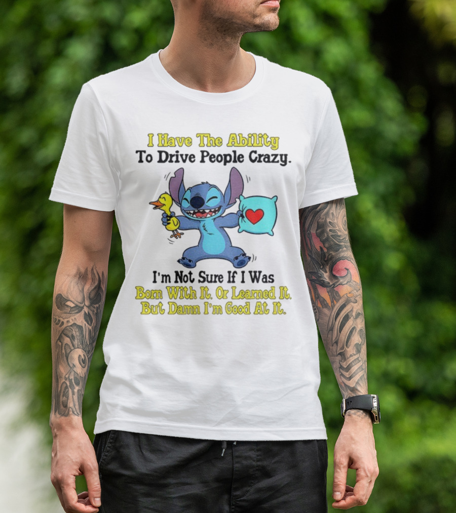 Stitch I Have The Ability To Drive People Crazy Born With It Or Learned It But Damn I'm Good At It T-Shirt