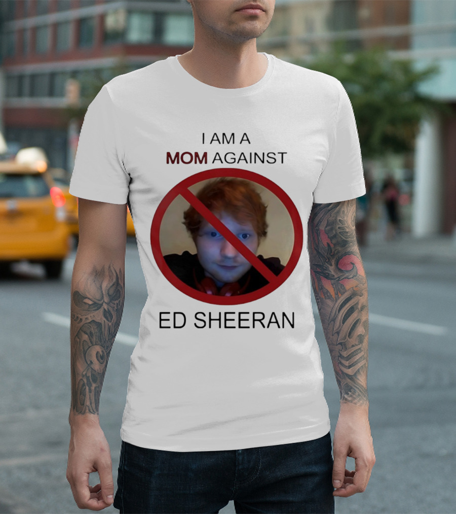 I AM A MOM AGAINST ED SHEERAN T-Shirt