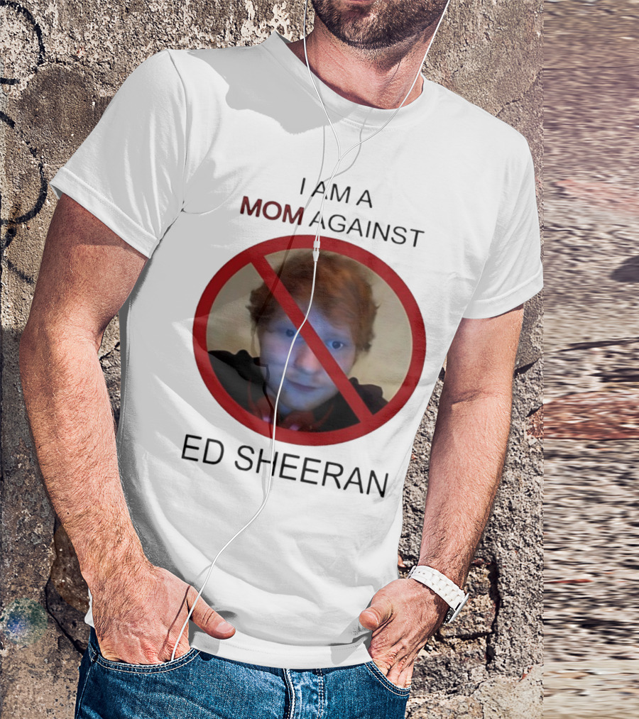 I AM A MOM AGAINST ED SHEERAN T-Shirt