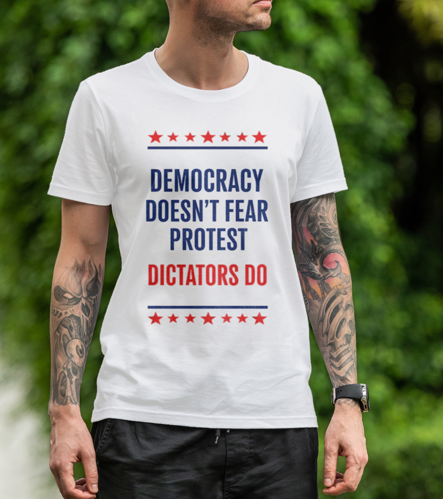 Democracy Doesn’t Fear Protest Dictators Do Stars T-Shirt