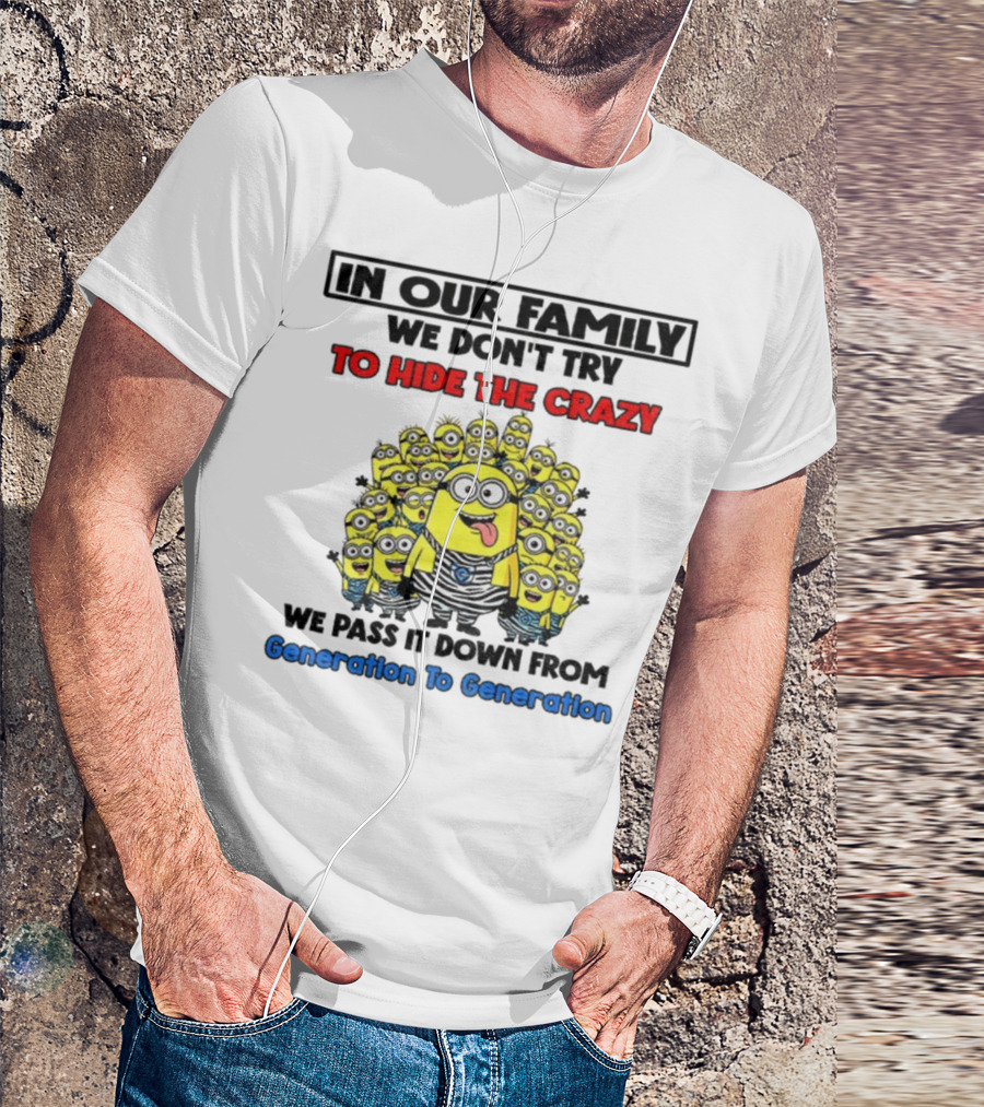 In Our Family We Don’t Try To Hide The Crazy Minions Generation To Generation T-Shirt