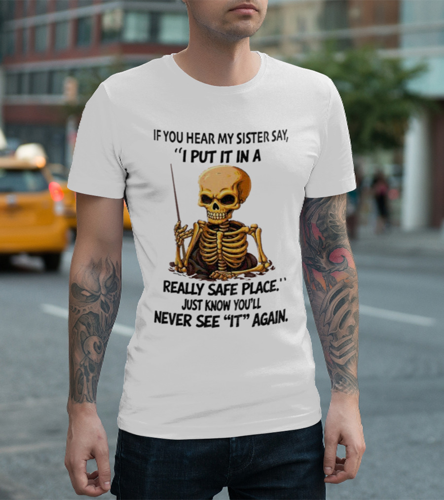 Skeleton Humor "If You Hear My Sister Say I Put It In A Really Safe Place Just Know You'll Never See It Again T-Shirt
