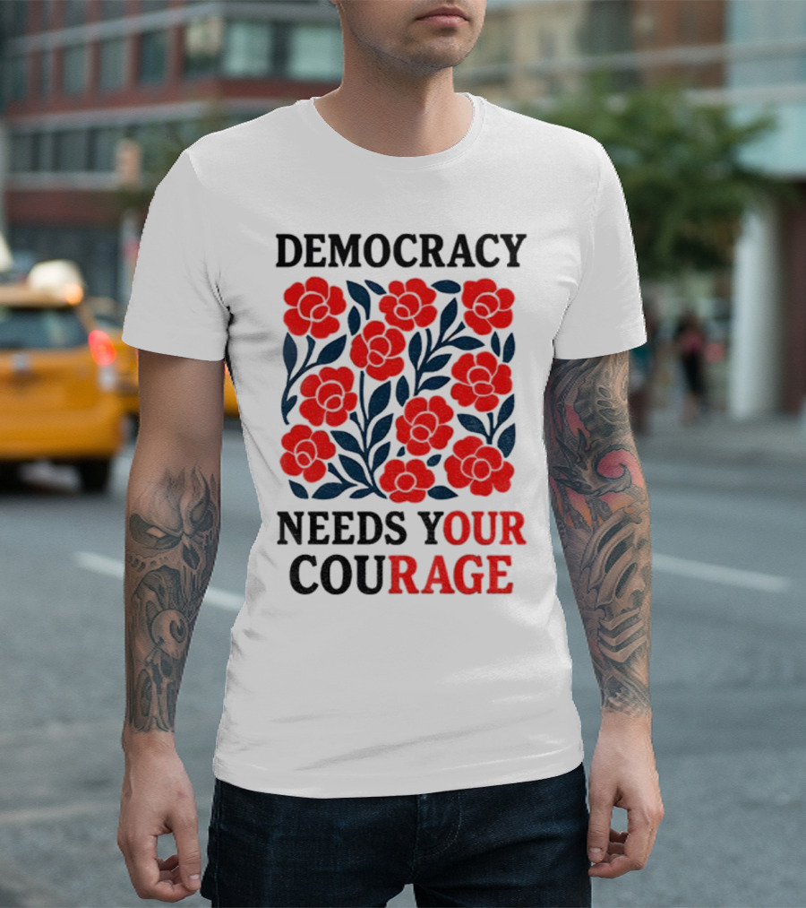Democracy Needs Your Courage Red Flowers Protest T-Shirt