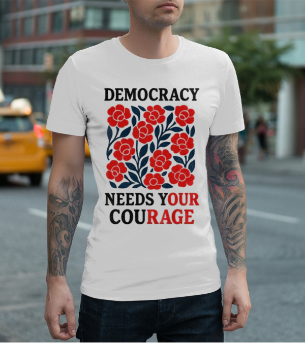 Democracy Needs Your Courage Red Flowers Protest T-Shirt