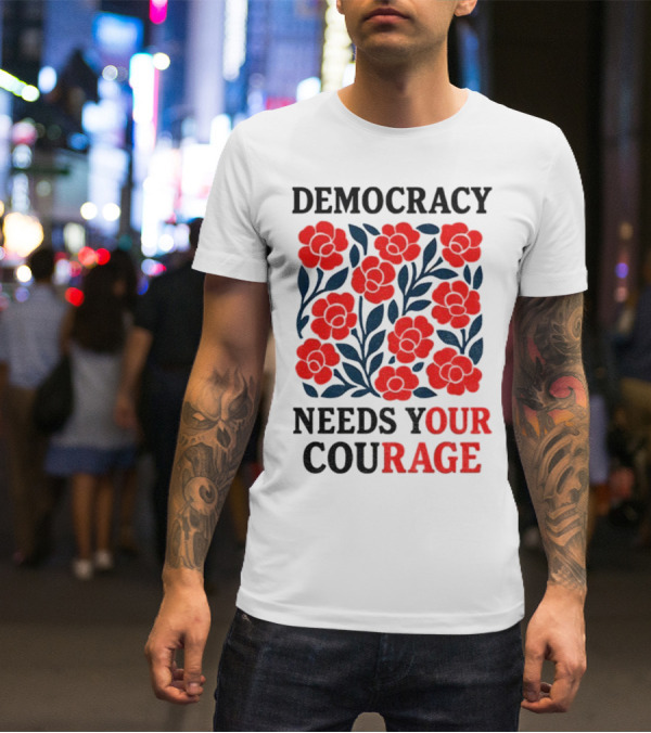 Democracy Needs Your Courage Red Flowers Protest T-Shirt