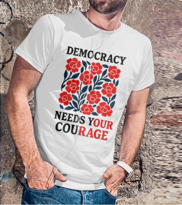 Democracy Needs Your Courage Red Flowers Protest T-Shirt