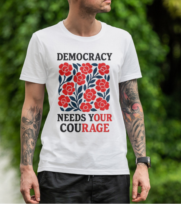 Democracy Needs Your Courage Red Flowers Protest T-Shirt