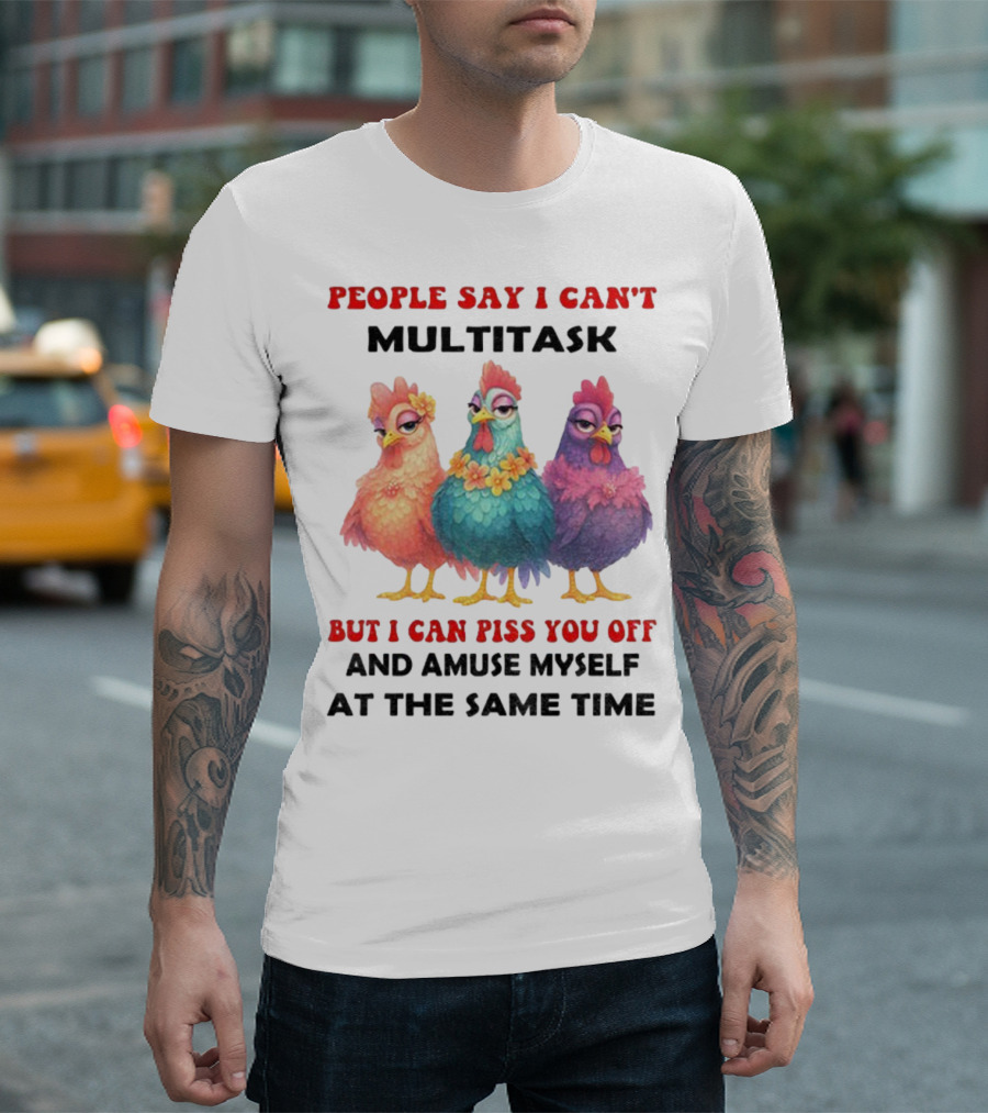 Chickens People Say I Can't Multitask But I Can Piss You Off And Amuse Myself At The Same Time T-Shirt