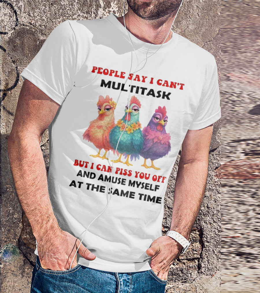 Chickens People Say I Can't Multitask But I Can Piss You Off And Amuse Myself At The Same Time T-Shirt