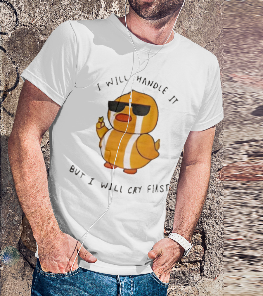 I Will Handle It Duck But I Will Cry First T-Shirt