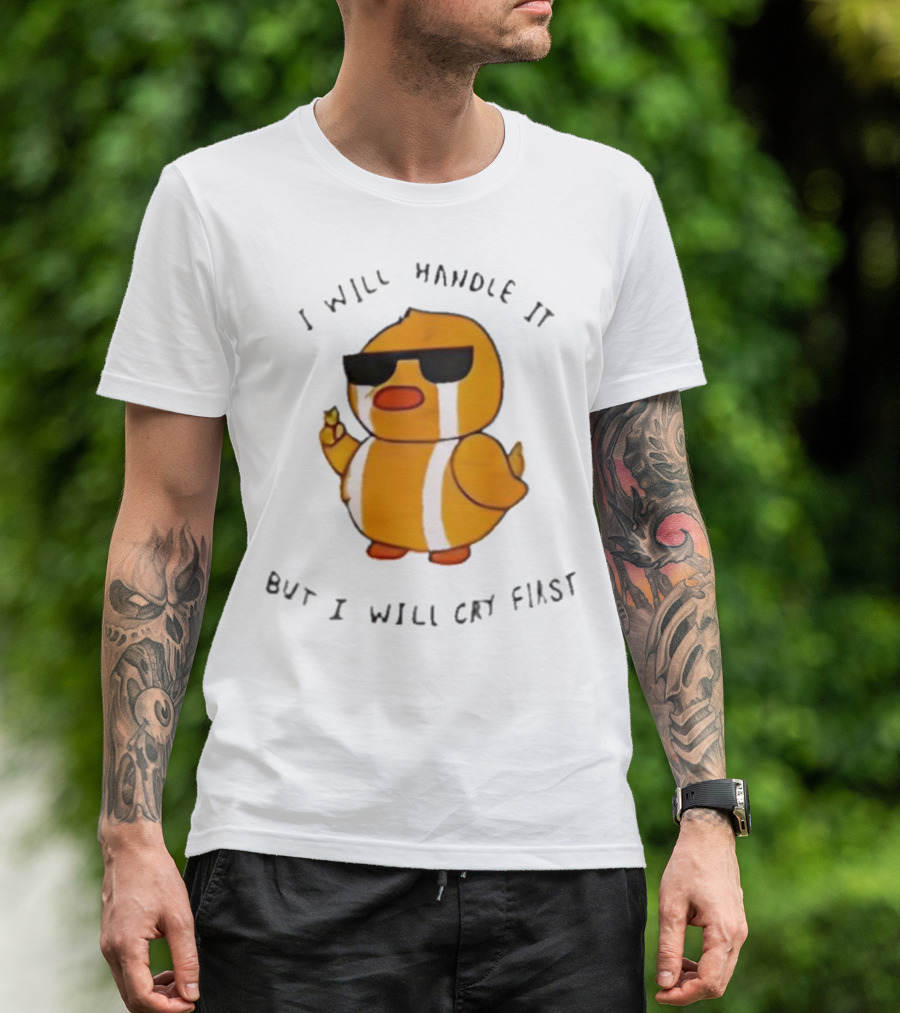 I Will Handle It Duck But I Will Cry First T-Shirt