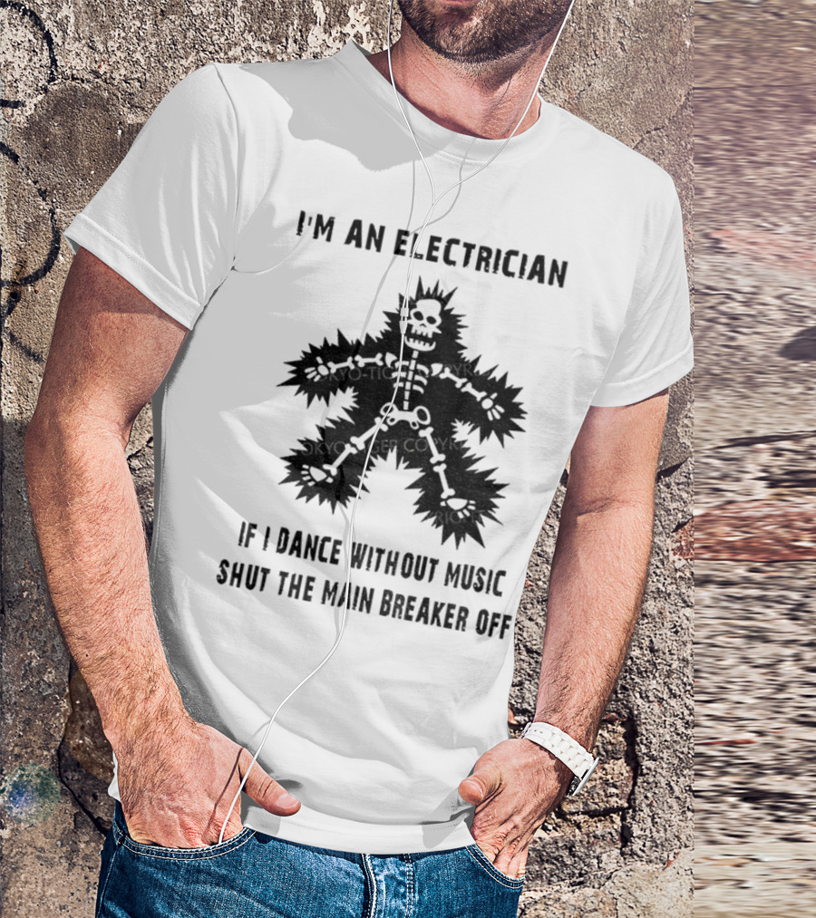 I'm An Electrician If I Dance Without Music Shut The Main Breaker Off T-Shirt