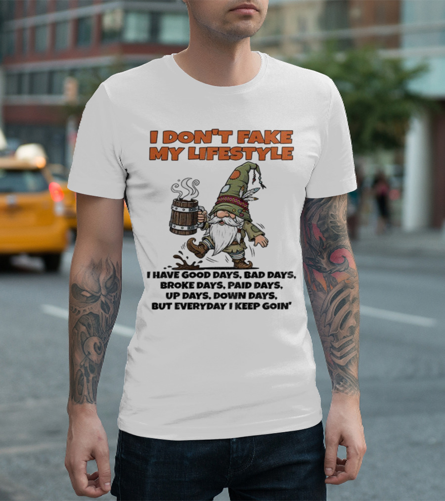 I Don’t Fake My Lifestyle Gnome Good Days Bad Days Keep Goin T-Shirt
