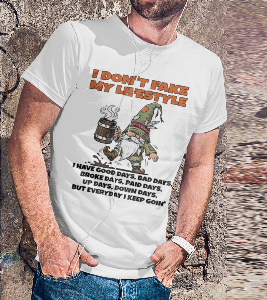 I Don’t Fake My Lifestyle Gnome Good Days Bad Days Keep Goin T-Shirt