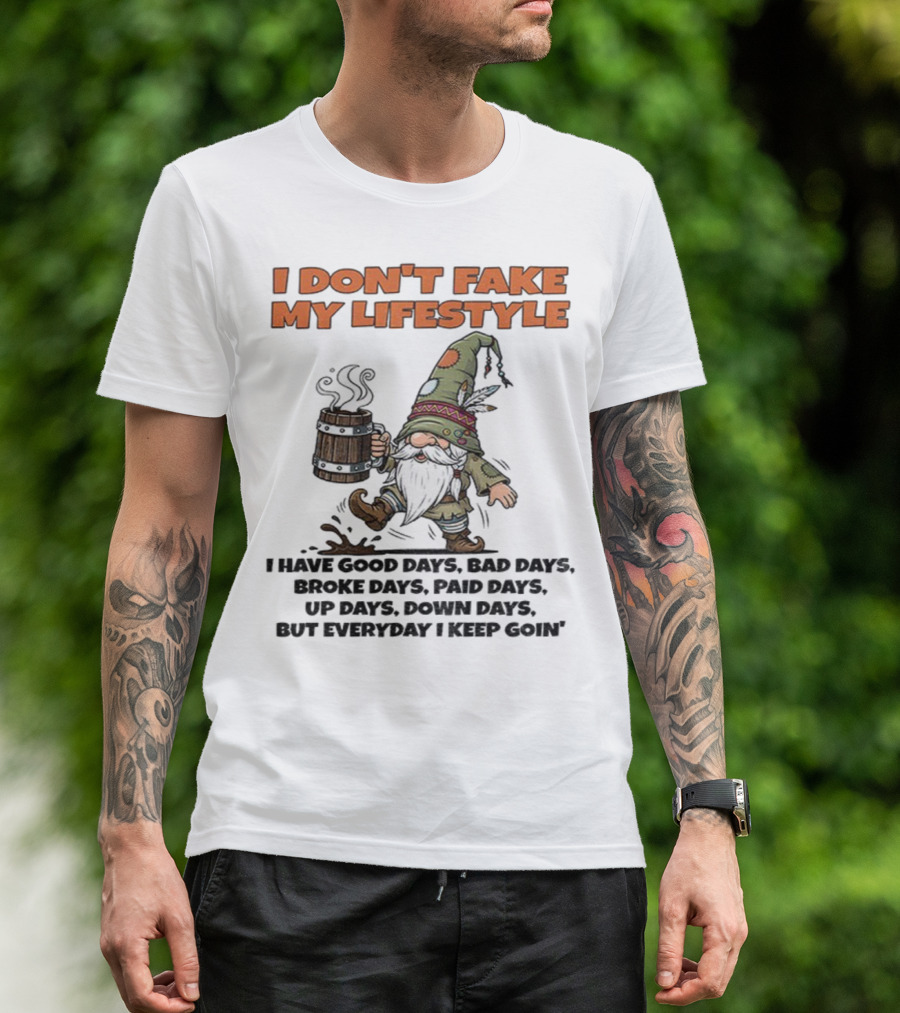 I Don’t Fake My Lifestyle Gnome Good Days Bad Days Keep Goin T-Shirt