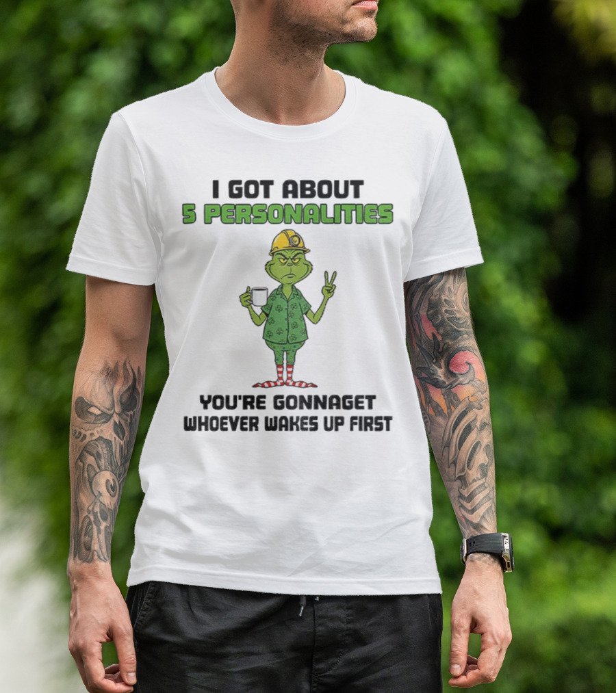 I Got About 5 Personalities Grinch You’re Gonna Get Whoever Wakes Up First Merry Christmas T-Shirt