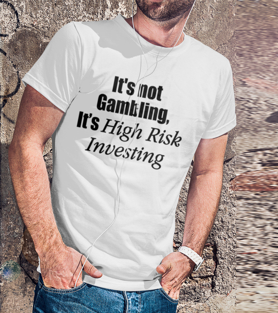 It's Not Gambling It's High Risk Investing T-Shirt