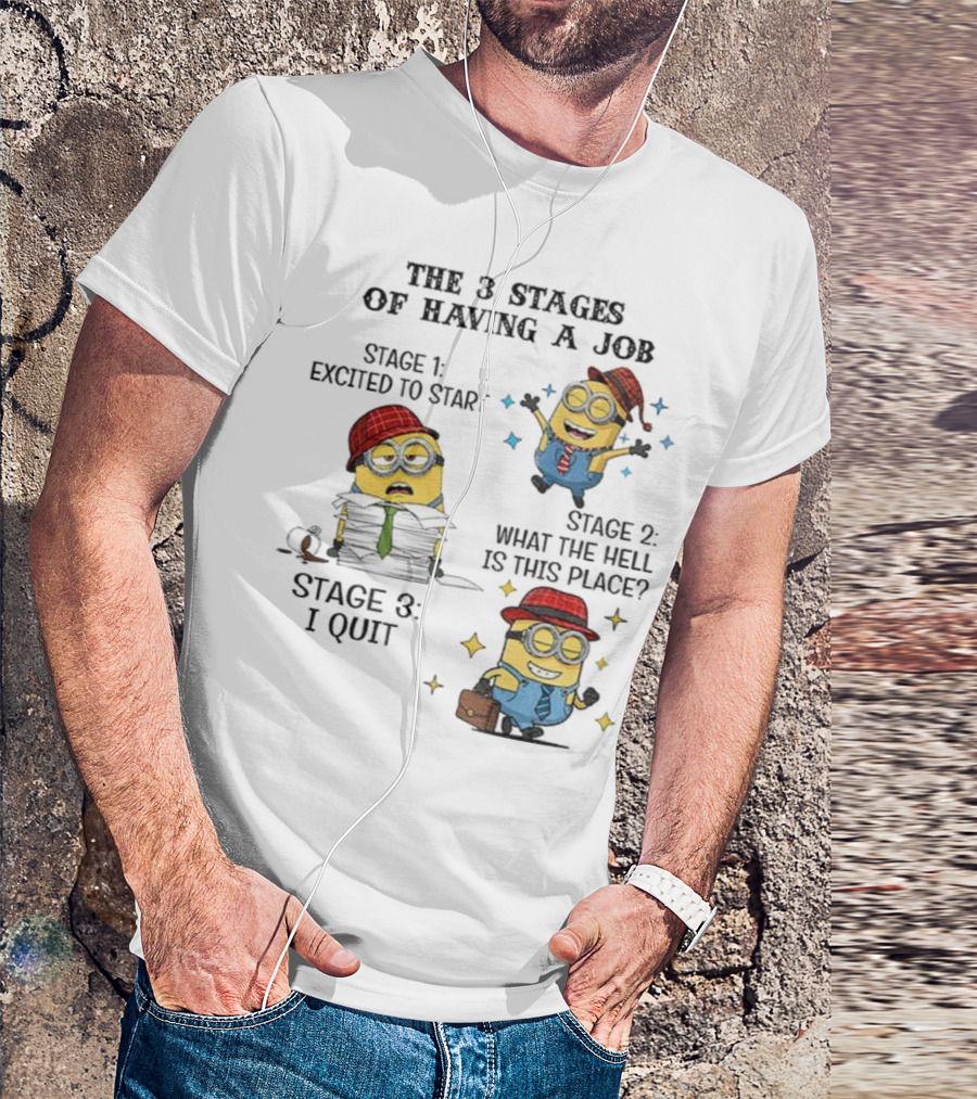Minions The 3 Stages Of Having A Job Excited To Start What The Hell Is This Place I Quit T-Shirt