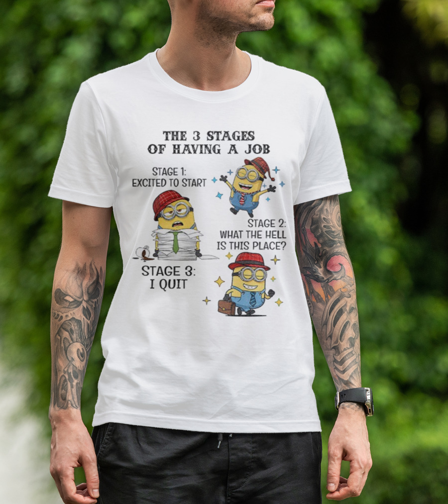 Minions The 3 Stages Of Having A Job Excited To Start What The Hell Is This Place I Quit T-Shirt