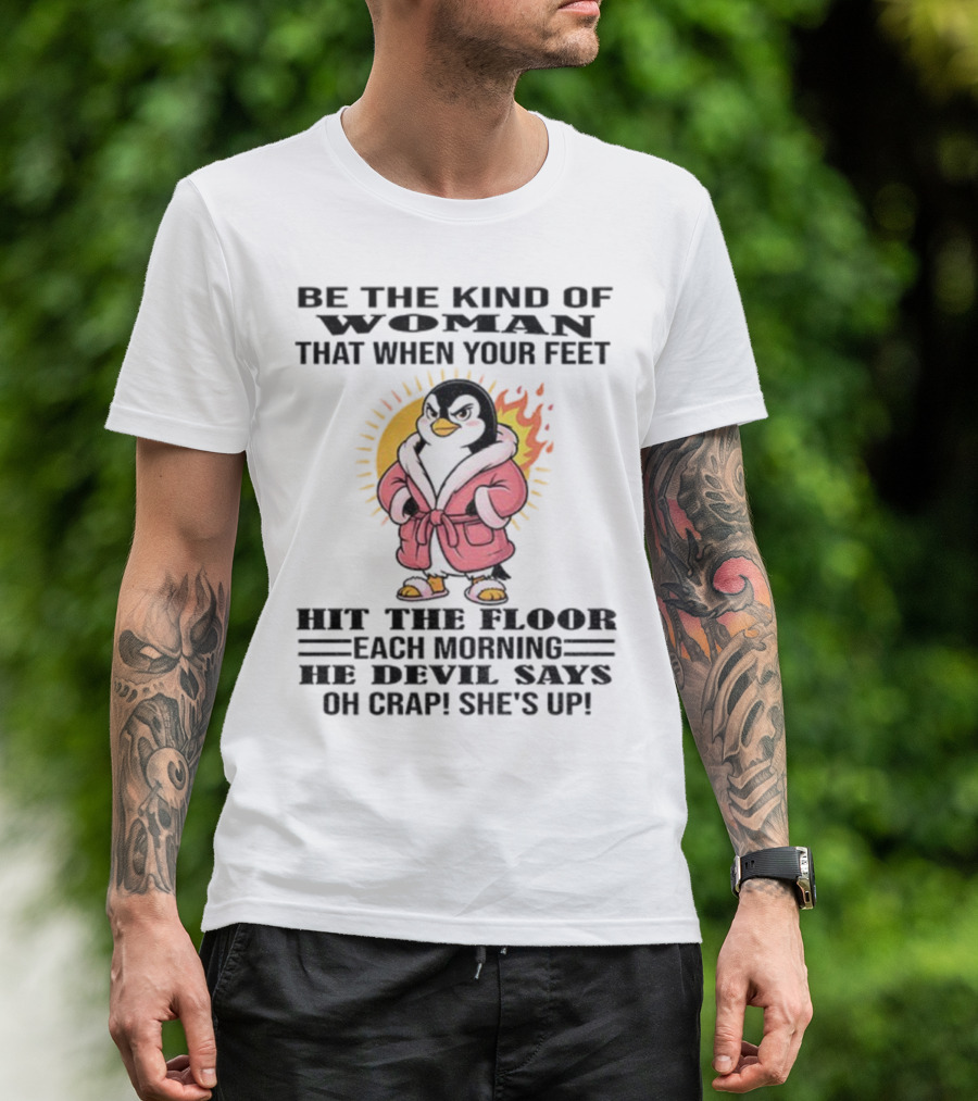 Penguin Be The Kind Of Woman When Your Feet Hit The Floor Each Morning The Devil Says Oh Crap She's Up T-Shirt