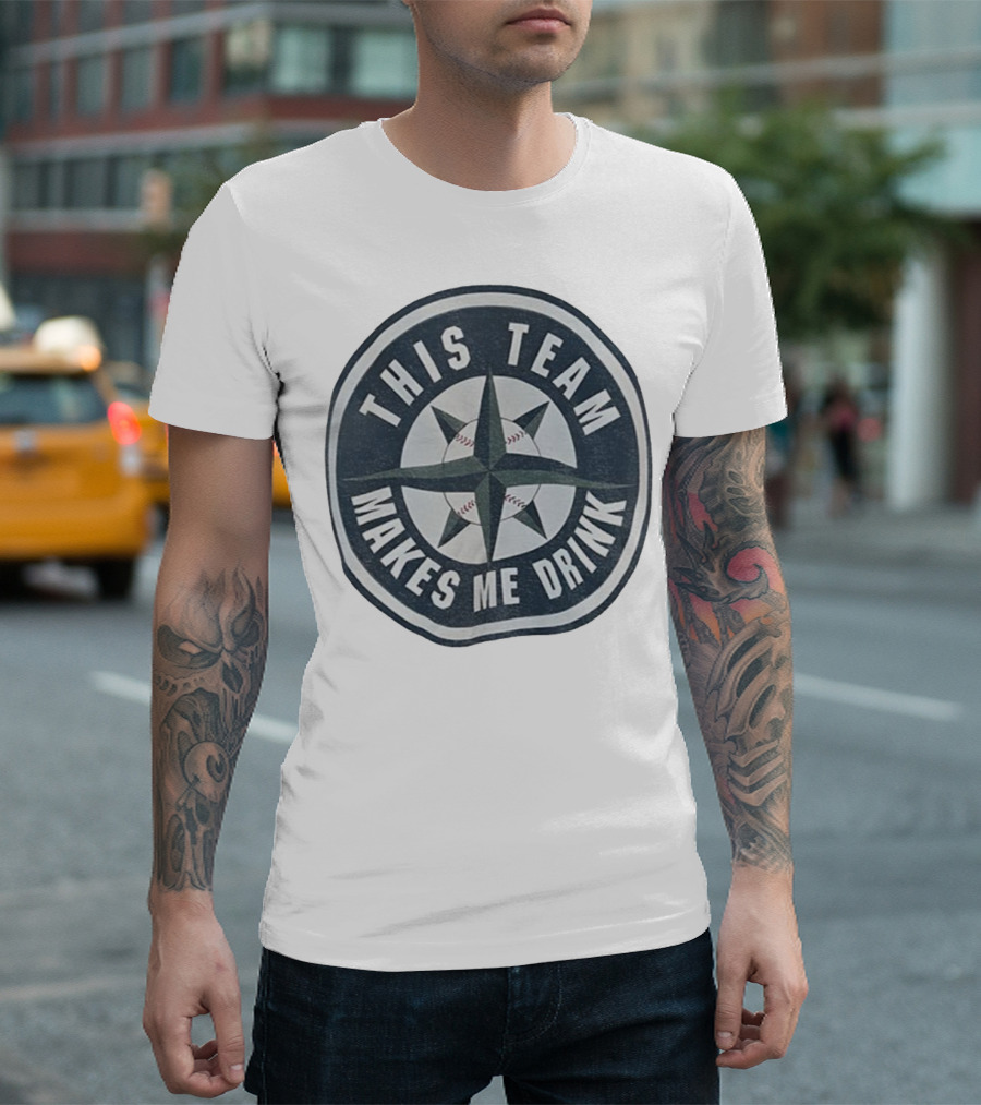 Seattle Mariners This Team Makes Me Drink Baseball Fan Humor T-Shirt