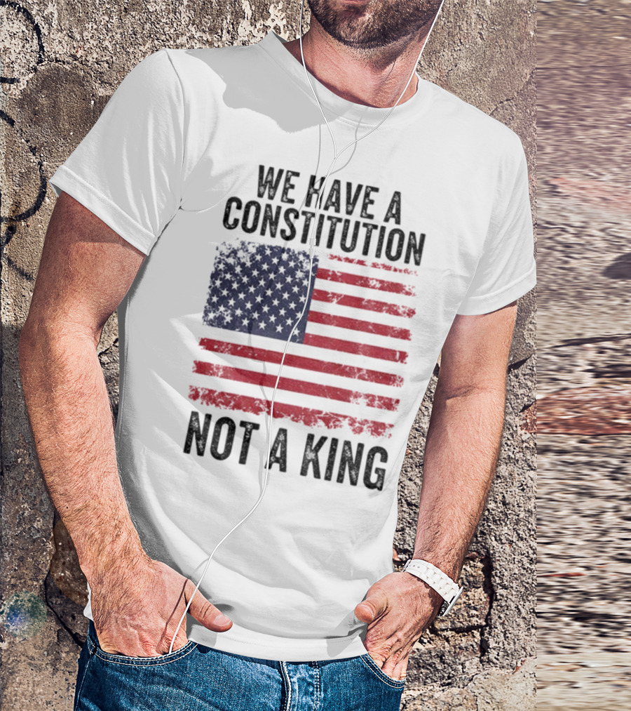 We Have A Constitution Not A King American Flag Political Statement T-Shirt