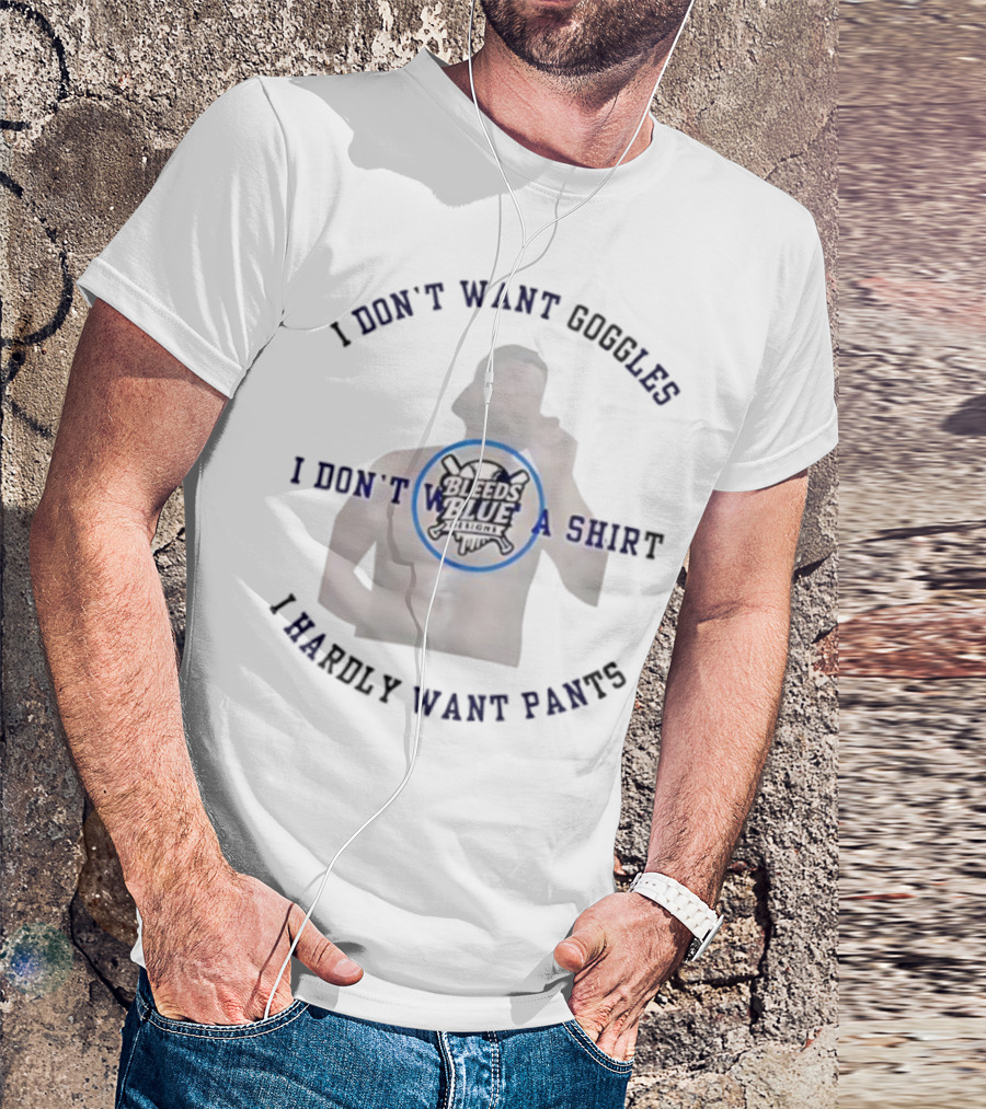 Bleeds Blue I Don't Want Goggles I Don't Want A I Hardly Want Pants T-Shirt