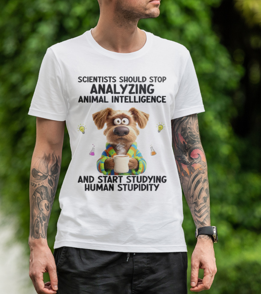 Dog Scientists Stop Analyzing Animal Intelligence Start Human Stupidity Study T-Shirt